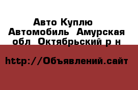 Авто Куплю - Автомобиль. Амурская обл.,Октябрьский р-н